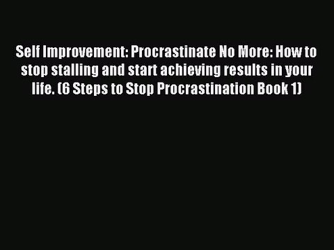 Read Self Improvement: Procrastinate No More: How to stop stalling and start achieving results