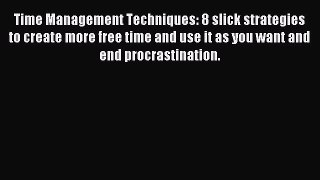 Read Time Management Techniques: 8 slick strategies to create more free time and use it as