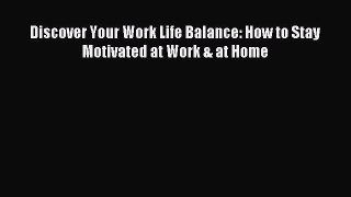 Download Discover Your Work Life Balance: How to Stay Motivated at Work & at Home PDF Online