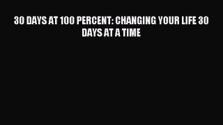 Read 30 DAYS AT 100 PERCENT: CHANGING YOUR LIFE 30 DAYS AT A TIME Ebook Free