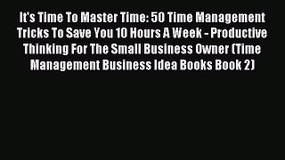 Read It's Time To Master Time: 50 Time Management Tricks To Save You 10 Hours A Week - Productive