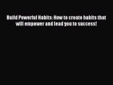 Download Build Powerful Habits: How to create habits that will empower and lead you to success!