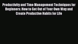 Read Productivity and Time Management Techniques for Beginners: How to Get Out of Your Own