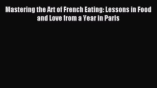 Read Mastering the Art of French Eating: Lessons in Food and Love from a Year in Paris Ebook