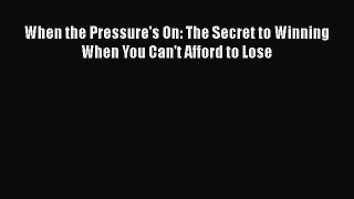 Download When the Pressure's On: The Secret to Winning When You Can't Afford to Lose PDF Online