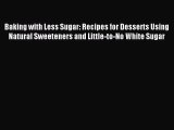 Download Baking with Less Sugar: Recipes for Desserts Using Natural Sweeteners and Little-to-No
