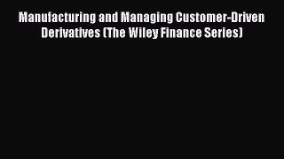 Download Manufacturing and Managing Customer-Driven Derivatives (The Wiley Finance Series)