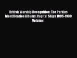 Read British Warship Recognition: The Perkins Identification Albums: Capital Ships 1895-1939