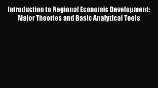 Download Introduction to Regional Economic Development: Major Theories and Basic Analytical