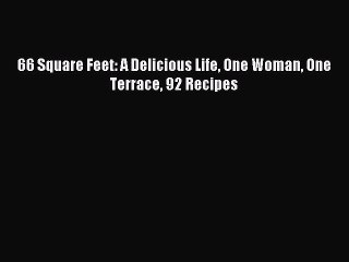 Download 66 Square Feet: A Delicious Life One Woman One Terrace 92 Recipes Ebook Online