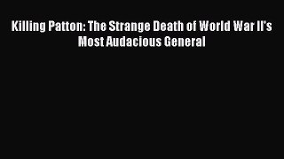 Read Killing Patton: The Strange Death of World War II's Most Audacious General Ebook Free