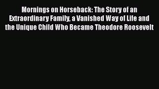 Read Mornings on Horseback: The Story of an Extraordinary Family a Vanished Way of Life and