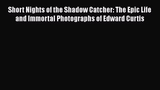 Download Short Nights of the Shadow Catcher: The Epic Life and Immortal Photographs of Edward