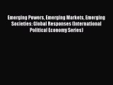 Read Emerging Powers Emerging Markets Emerging Societies: Global Responses (International Political