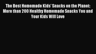 Read The Best Homemade Kids' Snacks on the Planet: More than 200 Healthy Homemade Snacks You