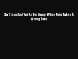 Download So Close And Yet So Far Away: When Fate Takes A Wrong Turn PDF