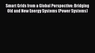 Download Smart Grids from a Global Perspective: Bridging Old and New Energy Systems (Power