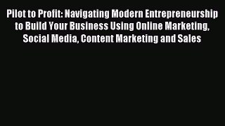 Read Pilot to Profit: Navigating Modern Entrepreneurship to Build Your Business Using Online