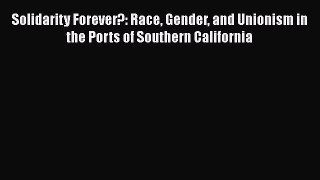 Read Solidarity Forever?: Race Gender and Unionism in the Ports of Southern California Ebook