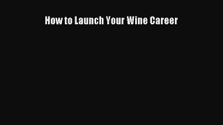 Read How to Launch Your Wine Career Ebook Free