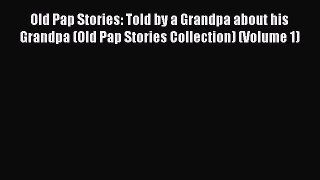 Read Old Pap Stories: Told by a Grandpa about his Grandpa (Old Pap Stories Collection) (Volume