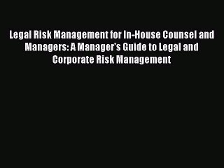 Read Legal Risk Management for In-House Counsel and Managers: A Manager’s Guide to Legal and