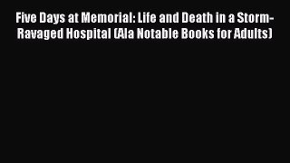 Read Five Days at Memorial: Life and Death in a Storm-Ravaged Hospital (Ala Notable Books for