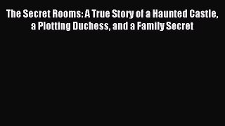 Read The Secret Rooms: A True Story of a Haunted Castle a Plotting Duchess and a Family Secret