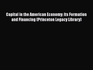 Read Capital in the American Economy: Its Formation and Financing (Princeton Legacy Library)