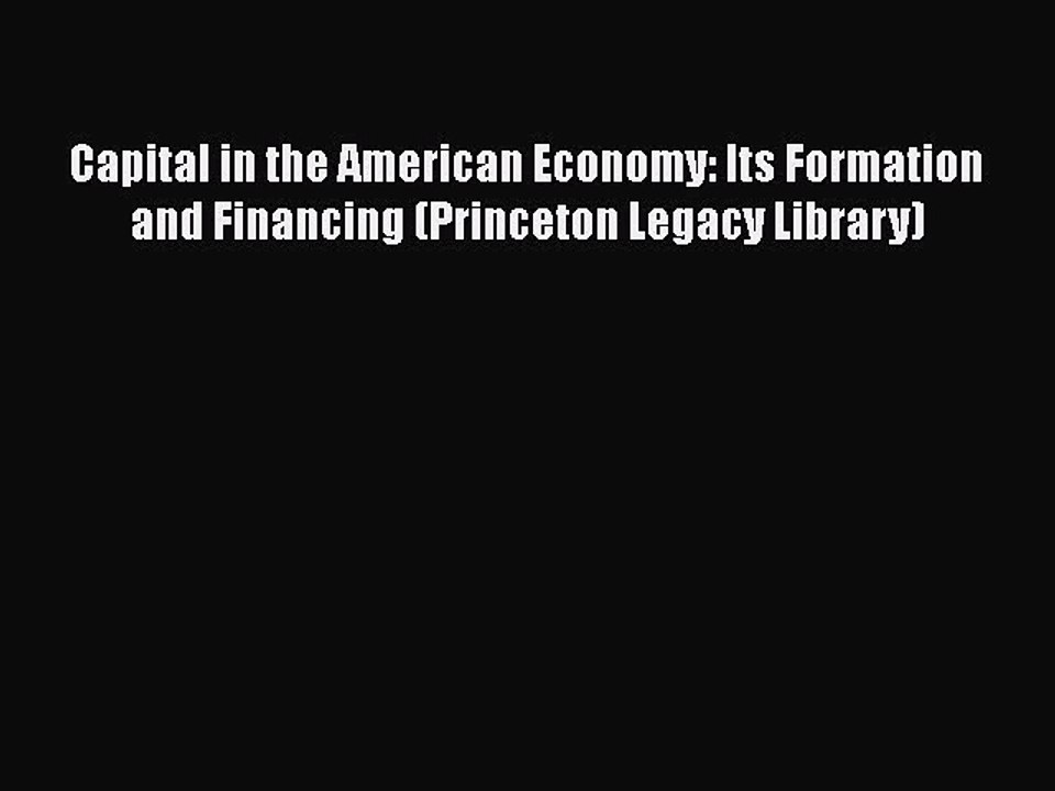 Read Capital in the American Economy: Its Formation and Financing (Princeton Legacy Library)