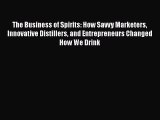 Read The Business of Spirits: How Savvy Marketers Innovative Distillers and Entrepreneurs Changed