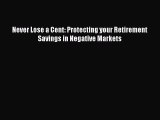 Read Never Lose a Cent: Protecting your Retirement Savings in Negative Markets Ebook Free
