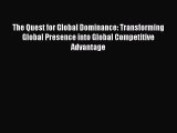 Read The Quest for Global Dominance: Transforming Global Presence into Global Competitive Advantage