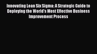 PDF Innovating Lean Six Sigma: A Strategic Guide to Deploying the World's Most Effective Business