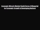 Read Economic Miracle Market South Korea: A Blueprint for Economic Growth in Developing Nations