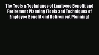 Read The Tools & Techniques of Employee Benefit and Retirement Planning (Tools and Techniques
