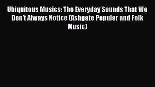 Read Ubiquitous Musics: The Everyday Sounds That We Don't Always Notice (Ashgate Popular and