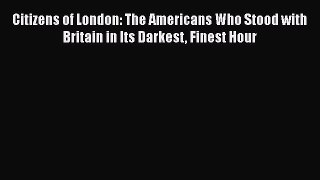 Read Citizens of London: The Americans Who Stood with Britain in Its Darkest Finest Hour Ebook