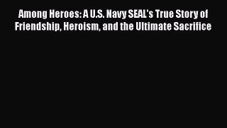 Download Among Heroes: A U.S. Navy SEAL's True Story of Friendship Heroism and the Ultimate