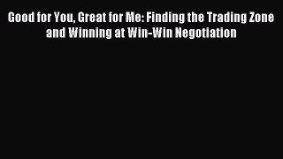 Read Good for You Great for Me: Finding the Trading Zone and Winning at Win-Win Negotiation