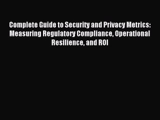 Read Complete Guide to Security and Privacy Metrics: Measuring Regulatory Compliance Operational