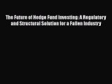 Read The Future of Hedge Fund Investing: A Regulatory and Structural Solution for a Fallen