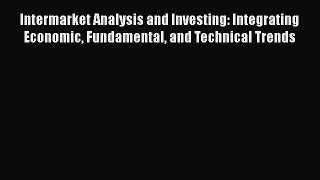 Read Intermarket Analysis and Investing: Integrating Economic Fundamental and Technical Trends