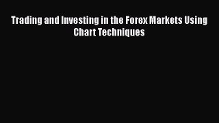 Read Trading and Investing in the Forex Markets Using Chart Techniques Ebook