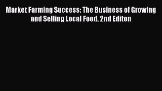 Read Market Farming Success: The Business of Growing and Selling Local Food 2nd Editon Ebook
