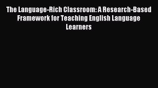 Read The Language-Rich Classroom: A Research-Based Framework for Teaching English Language