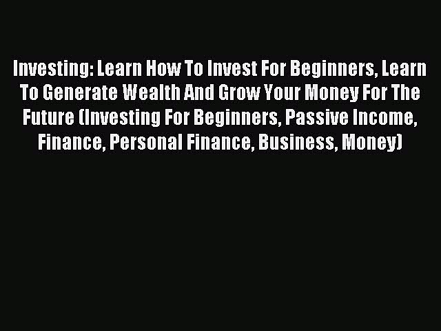 Read Investing: Learn How To Invest For Beginners Learn To Generate Wealth And Grow Your Money