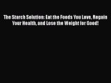 Read The Starch Solution: Eat the Foods You Love Regain Your Health and Lose the Weight for