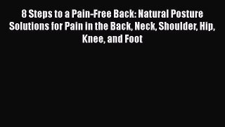 Read 8 Steps to a Pain-Free Back: Natural Posture Solutions for Pain in the Back Neck Shoulder