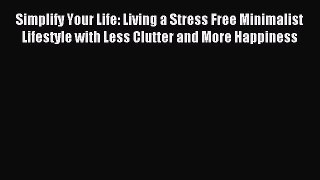 Read Simplify Your Life: Living a Stress Free Minimalist Lifestyle with Less Clutter and More